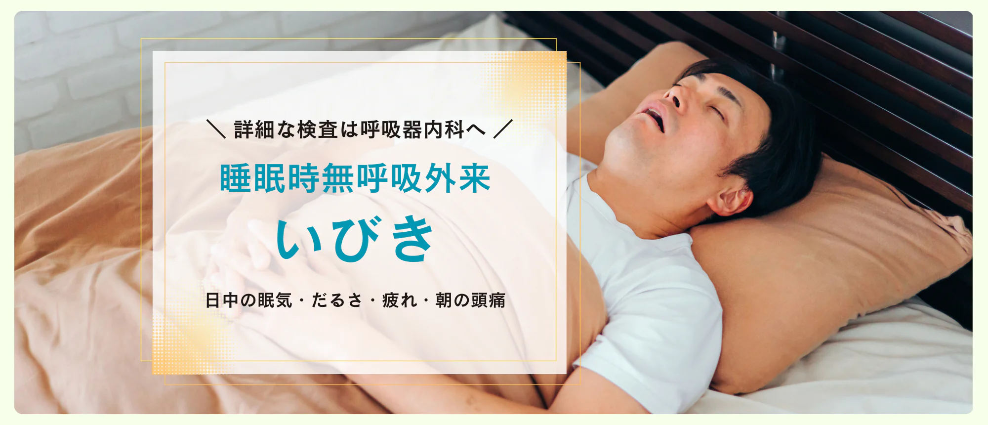 睡眠時の無呼吸・いびき 睡眠時無呼吸症候群外来 日中の眠気だるさ・疲れ・朝の頭痛・頭重感・気分の落ち込み 詳細な検査は呼吸器科へ